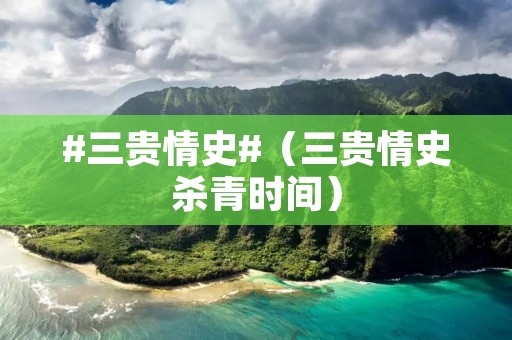 #三贵情史#（三贵情史杀青时间）