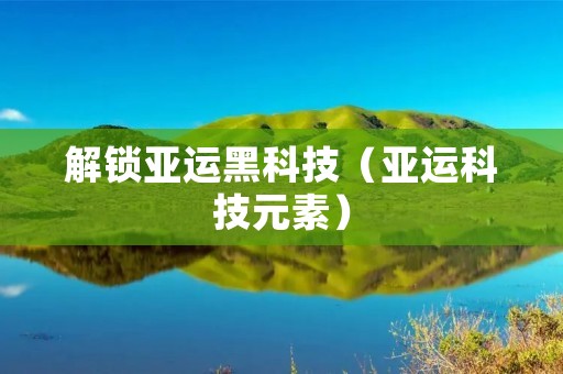 解锁亚运黑科技（亚运科技元素）