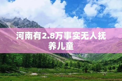 河南有2.8万事实无人抚养儿童