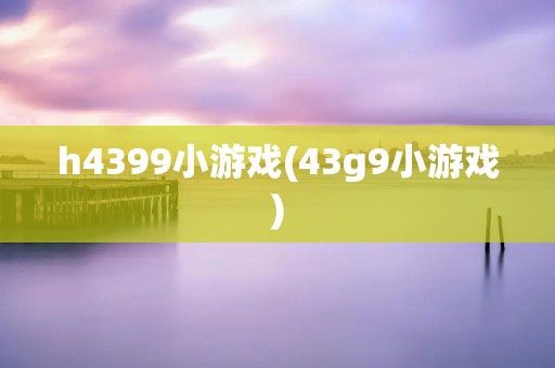 h4399小游戏(43g9小游戏)