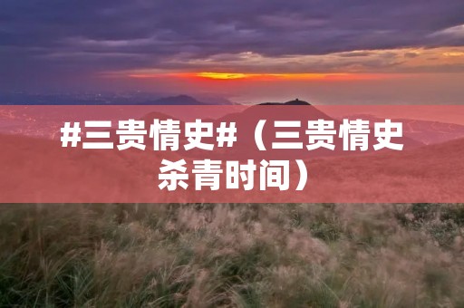 #三贵情史#(三贵情史杀青时间)