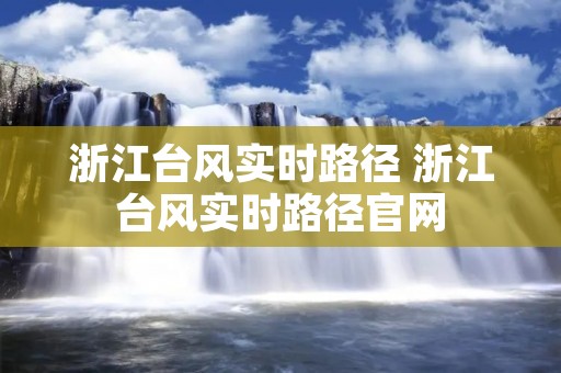 浙江台风实时路径 浙江台风实时路径官网 浙江台风实时路径 浙江台风实时路径官网