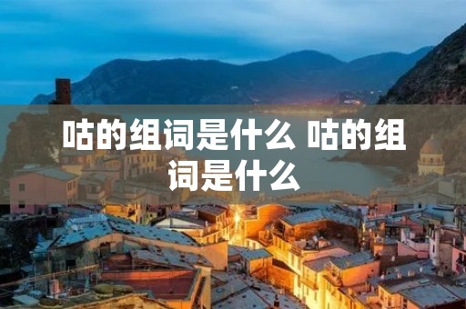 咕的组词是什么 咕的组词是什么
