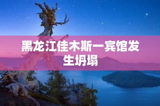 黑龙江佳木斯一宾馆发生坍塌
