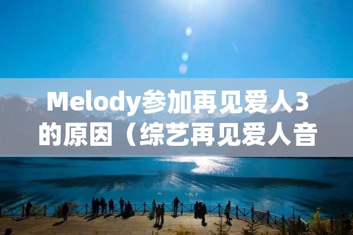 Melody参加再见爱人3的原因(综艺再见爱人音乐)