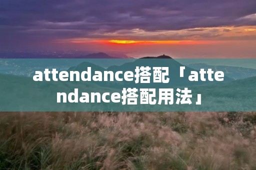 attendance搭配「attendance搭配用法」