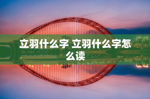 立羽什么字 立羽什么字怎么读