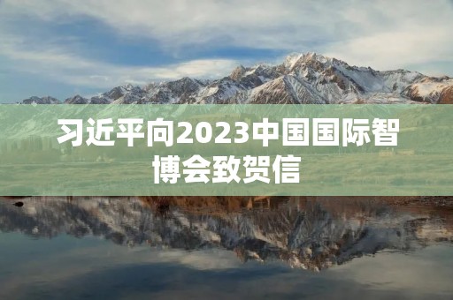 习近平向2023中国国际智博会致贺信
