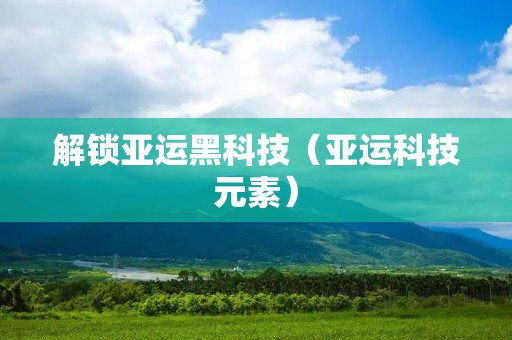 解锁亚运黑科技(亚运科技元素)