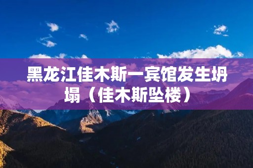 黑龙江佳木斯一宾馆发生坍塌(佳木斯坠楼)