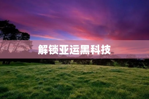 解锁亚运黑科技