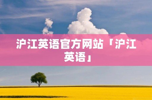 沪江英语官方网站「沪江 英语」 沪江英语官方网站「沪江 英语」