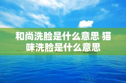 和尚洗脸是什么意思 猫咪洗脸是什么意思 和尚洗脸是什么意思 猫咪洗脸是什么意思