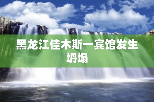 黑龙江佳木斯一宾馆发生坍塌