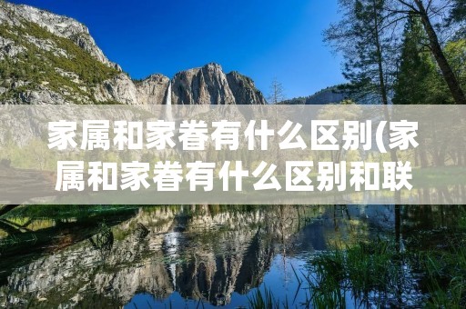 家属和家眷有什么区别(家属和家眷有什么区别和联系) 家属和家眷有什么区别(家属和家眷有什么区别和联系)