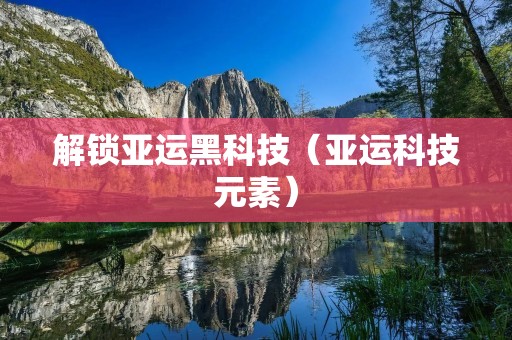 解锁亚运黑科技(亚运科技元素)