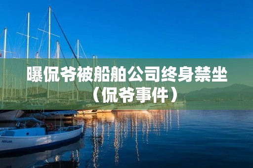 曝侃爷被船舶公司终身禁坐(侃爷事件)
