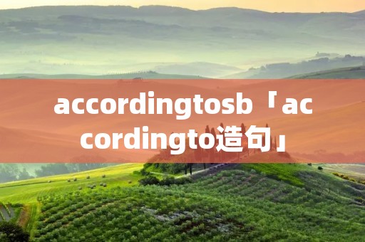 accordingto**「accordingto造句」 accordingto**「accordingto造句」