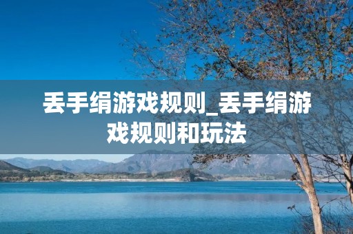 丢手绢游戏规则_丢手绢游戏规则和玩法
