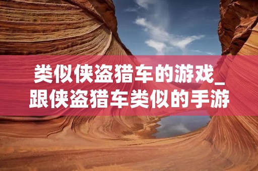 类似侠盗猎车的游戏_跟侠盗猎车类似的手游