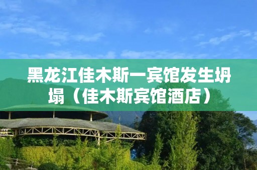 黑龙江佳木斯一宾馆发生坍塌（佳木斯宾馆酒店）