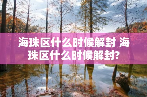 海珠区什么时候解封 海珠区什么时候解封?