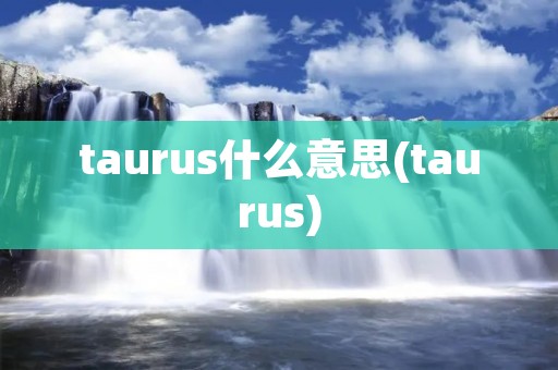 taurus什么意思(taurus) taurus什么意思(taurus)