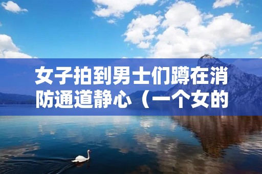 女子拍到男士们蹲在消防通道静心（一个女的坐在消防栓上）