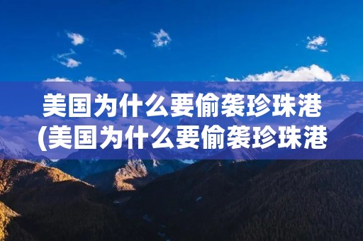 美国为什么要偷袭珍珠港(美国为什么要偷袭珍珠港事件) 美国为什么要偷袭珍珠港(美国为什么要偷袭珍珠港事件)