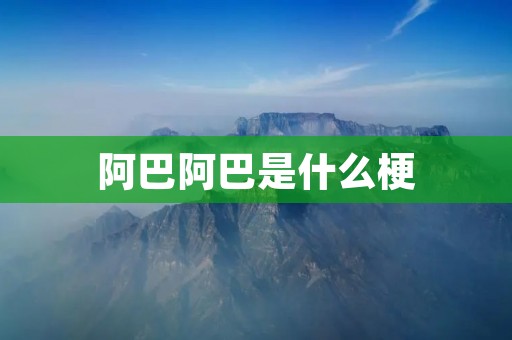 阿巴阿巴是什么梗 阿巴阿巴是什么梗