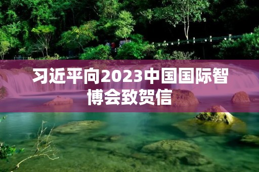 习近平向2023中国国际智博会致贺信