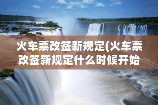 火车票改签新规定(火车票改签新规定什么时候开始的?)