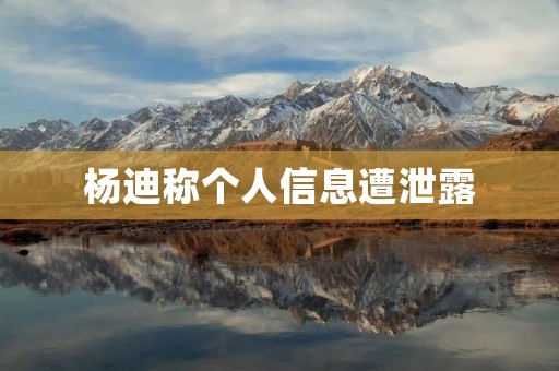 杨迪称个人信息遭泄露