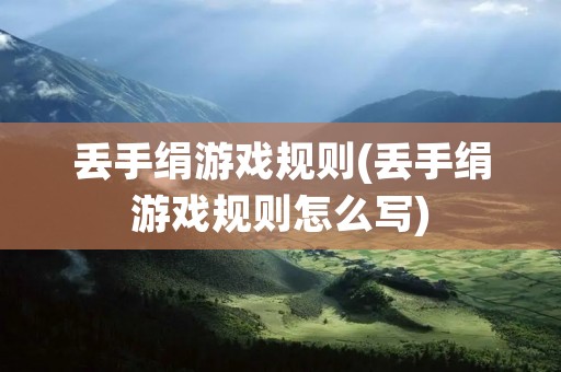 丢手绢游戏规则(丢手绢游戏规则怎么写) 丢手绢游戏规则(丢手绢游戏规则怎么写)