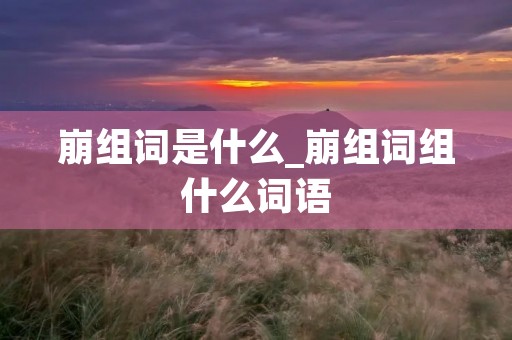 崩组词是什么_崩组词组什么词语 崩组词是什么_崩组词组什么词语