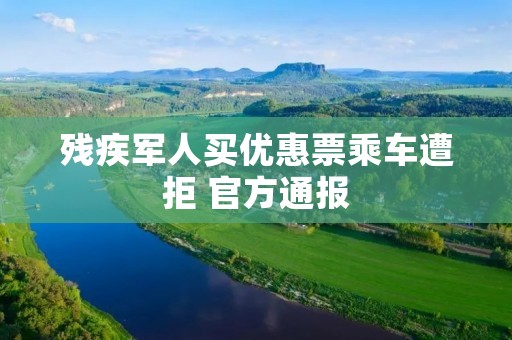 残疾军人买优惠票乘车遭拒 官方通报