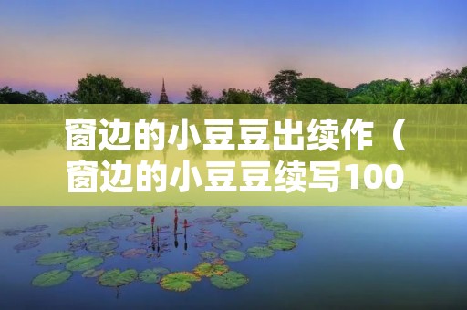 窗边的小豆豆出续作(窗边的小豆豆续写100)