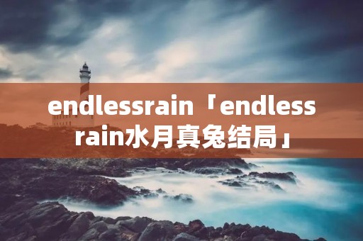endlessrain「endlessrain水月真兔结局」 endlessrain「endlessrain水月真兔结局」