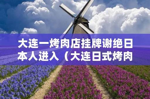 大连一烤肉店挂牌谢绝日本人进入(大连日式烤肉店)
