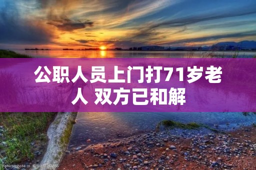 公职人员上门打71岁老人 双方已和解