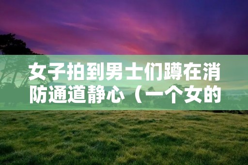女子拍到男士们蹲在消防通道静心(一个女的坐在消防栓上)