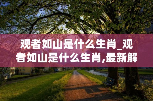 观者如山是什么生肖_观者如山是什么生肖,最新解释 观者如山是什么生肖_观者如山是什么生肖,最新解释