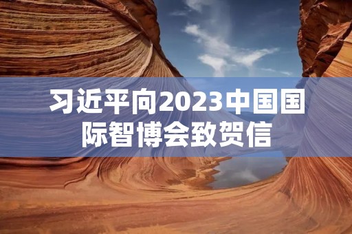 习近平向2023中国国际智博会致贺信