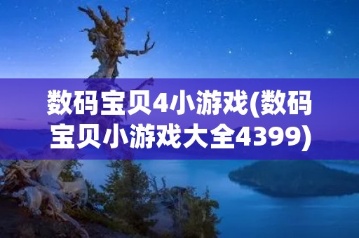 数码宝贝4小游戏(数码宝贝小游戏大全4399)