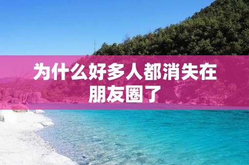 为什么好多人都消失在朋友圈了