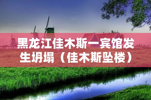 黑龙江佳木斯一宾馆发生坍塌(佳木斯坠楼)