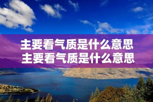 主要看气质是什么意思 主要看气质是什么意思呀 主要看气质是什么意思 主要看气质是什么意思呀