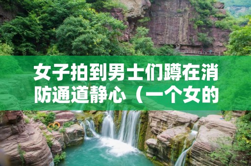 女子拍到男士们蹲在消防通道静心(一个女的坐在消防栓上)