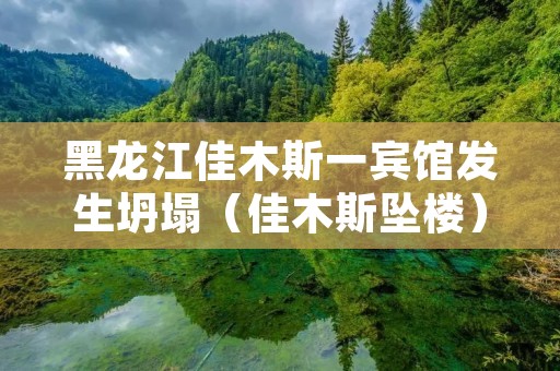 黑龙江佳木斯一宾馆发生坍塌(佳木斯坠楼)