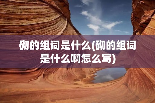 砌的组词是什么(砌的组词是什么啊怎么写)